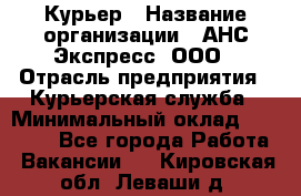 Курьер › Название организации ­ АНС Экспресс, ООО › Отрасль предприятия ­ Курьерская служба › Минимальный оклад ­ 28 000 - Все города Работа » Вакансии   . Кировская обл.,Леваши д.